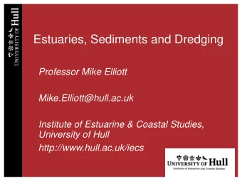 Estuaries, Sediments and Dredging  Professor Mike Elliott  Mike.Elliott@hull.ac.uk  Institute of