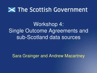 Workshop 4:  Single Outcome Agreements and  sub-Scotland data sources  Sara Grainger and Andrew