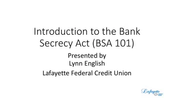 Introduction to the Bank  Secrecy Act (BSA 101)  Presented by  Lynn English  Lafayette Federal