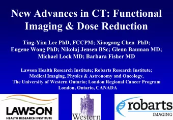 New Advances in CT: Functional  Imaging &amp; Dose Reduction  Ting-Yim Lee PhD, FCCPM; Xiaogang