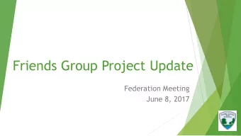 Friends Group Project Update  Federation Meeting  June 8, 2017  Federation Agenda Objectives
