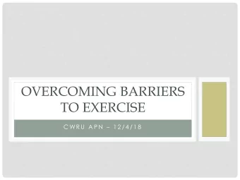OVERCOMING BARRIERS  TO EXERCISE  C WR U  A P N   1 2 / 4 / 1 8  COMMON PERCEIVED BARRIERS  1. I