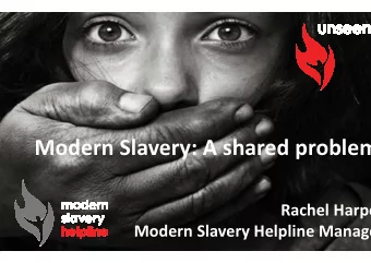 Modern Slavery: A shared problem  Rachel Harpe  Modern Slavery Helpline Manage  Unseen:  Working