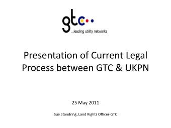 Presentation of Current Legal  Process between GTC &amp; UKPN  25 May 2011  Sue Standring, Land