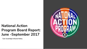 National Action  Program Board Report:  June -September 2017  Tyler Goodridge &amp; Rachel Motley