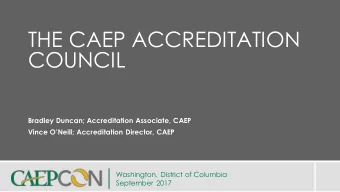 THE CAEP ACCREDITATION  COUNCIL  Bradley Duncan; Accreditation Associate, CAEP  Vince ONeill;