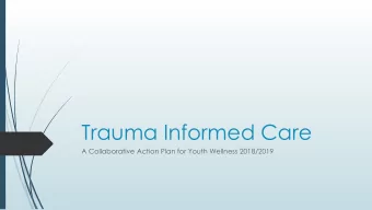 Trauma Informed Care  A Collaborative Action Plan for Youth Wellness 2018/2019  Trauma. What is it?