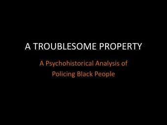 A TROUBLESOME PROPERTY  A Psychohistorical Analysis of  Policing Black People  Psychohistory of