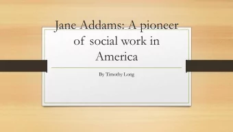 Jane Addams: A pioneer  of social work in  America  By Timothy Long  Born September 6 1860 to John