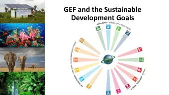 GEF and the Sustainable  Development Goals  Explore the li  linkages between GEF  in  investments