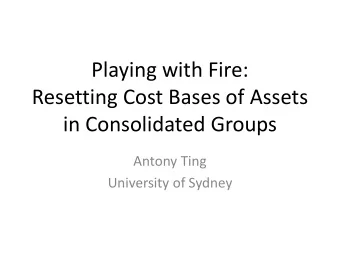 Playing with Fire:  Resetting Cost Bases of Assets  in Consolidated Groups  Antony Ting  University