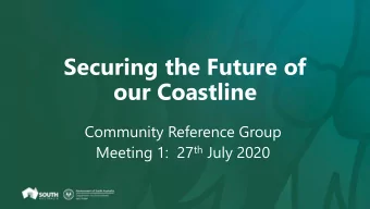 Securing the Future of  our Coastline  Community Reference Group Meeting 1:  27 th July 2020