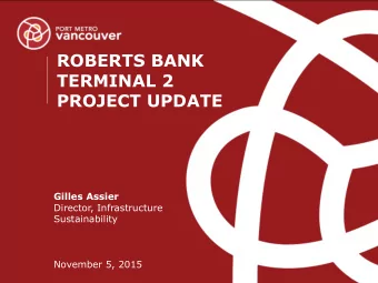 ROBERTS BANK  TERMINAL 2  PROJECT UPDATE  Gilles Assier  Director, Infrastructure  Sustainability
