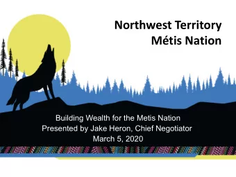 Northwest Territory  Mtis Nation  Building Wealth for the Metis Nation  Presented by Jake Heron,