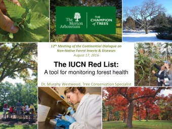 The IUCN Red List:  A tool for monitoring forest health  Dr. Murphy Westwood, Tree Conservation