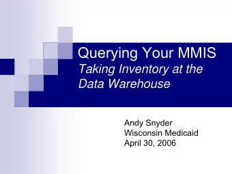 Querying Your MMIS  Taking Inventory at the  Data Warehouse  Andy Snyder  Wisconsin Medicaid  April