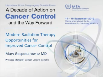 Modern Radiation Therapy  Opportunities for  Improved Cancer Control  Mary Gospodarowicz MD