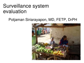 Surveillance system  evaluation  Potjaman Siriarayapon, MD, FETP, DrPH  Why do we evaluate