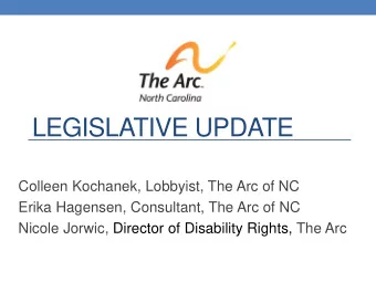 LEGISLATIVE UPDATE  Colleen Kochanek, Lobbyist, The Arc of NC  Erika Hagensen, Consultant, The Arc