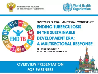 OVERVIEW PRESENTATION  FOR PARTNERS  FIRST WHO GLOBAL MINISTERIAL CONFERENCE  ENDING TB IN THE