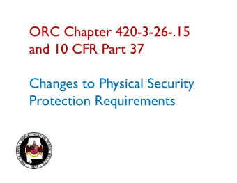 ORC Chapter 420-3-26-.15  and 10 CFR Part 37  Changes to Physical Security  Protection Requirements