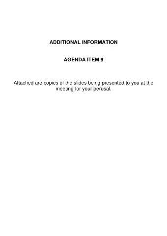 ADDITIONAL INFORMATION  AGENDA ITEM 9  Attached are copies of the slides being presented to you at