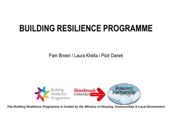 BUILDING RESILIENCE PROGRAMME  Pam Brown / Laura Khella / Piotr Danek  What will be covered today