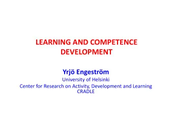 LEARNING AND COMPETENCE  DEVELOPMENT Yrj Engestrm University of Helsinki Center for Research on
