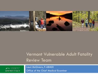Vermont Vulnerable Adult Fatality  Review Team  Lauri McGivern, F-ABMDI  Office of the Chief