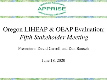 Oregon LIHEAP &amp; OEAP Evaluation:  Fifth Stakeholder Meeting  Presenters: David Carroll and Dan
