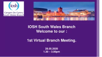 IOSH South Wales Branch  Welcome to our :  1st Virtual Branch Meeting.  28.05.2020  1.30  3.00pm