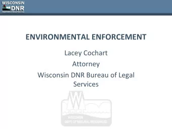 ENVIRONMENTAL ENFORCEMENT  Lacey Cochart  Attorney  Wisconsin DNR Bureau of Legal  Services  The