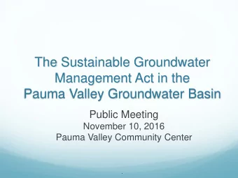 The Sustainable Groundwater  Management Act in the  Pauma Valley Groundwater Basin  Public Meeting