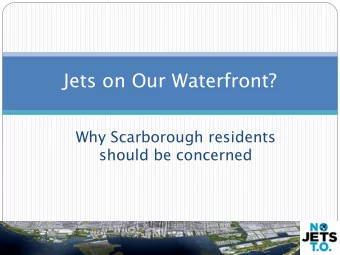 Jets on Our Waterfront?  Why Scarborough residents  should be concerned  Overview  Who is