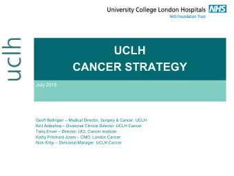 UCLH  CANCER STRATEGY  July 2015 Geoff Bellingan  Medical Director, Surgery &amp; Cancer, UCLH