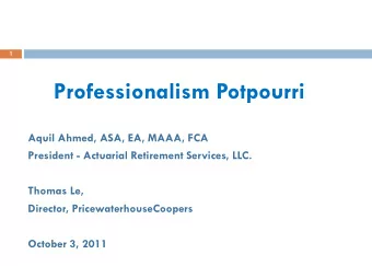 Professionalism Potpourri  Aquil Ahmed, ASA, EA, MAAA, FCA  President - Actuarial Retirement