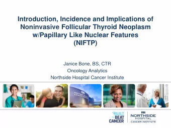 (NIFTP)  Janice Bone, BS, CTR  Oncology Analytics  Northside Hospital Cancer Institute  Objectives