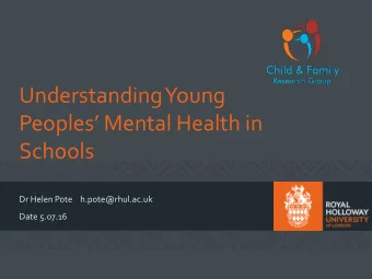 Peoples Mental Health in  Schools  Dr Helen Pote    h.pote@rhul.ac.uk  Date 5.07.16  Why is the