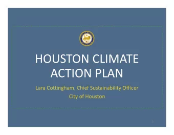 HOUSTON CLIMATE  ACTION PLAN  Lara Cottingham, Chief Sustainability Officer  City of Houston  1