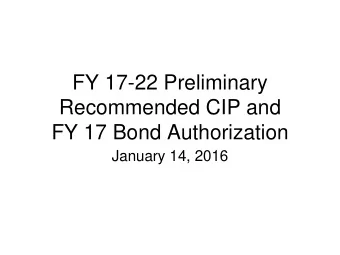 FY 17-22 Preliminary  Recommended CIP and  FY 17 Bond Authorization  January 14, 2016  Preliminary