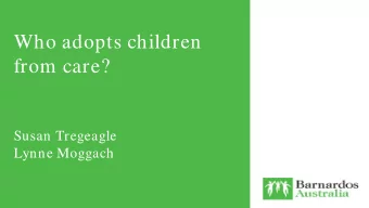 Who adopts children  from care?  Susan Tregeagle  Lynne Moggach  Why do we need to understand  who