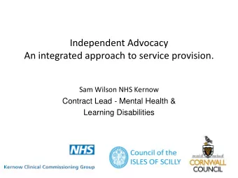 Independent Advocacy An integrated approach to service provision.  Sam Wilson NHS Kernow  Contract
