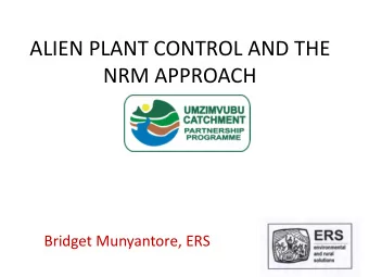 ALIEN PLANT CONTROL AND THE  NRM APPROACH  Bridget Munyantore, ERS HOW WE TACKLE IT