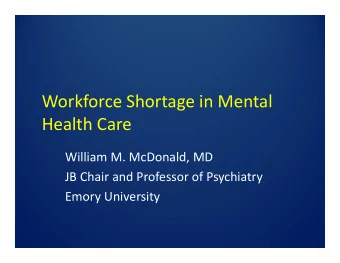 Workforce Shortage in Mental  Health Care  William M. McDonald, MD  JB Chair and Professor of