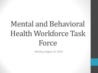 Mental and Behavioral  Health Workforce Task  Force  Monday, August 15, 2016  WELCOME  APPROVAL OF