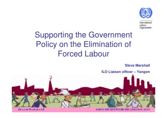 Supporting the Government  Policy on the Elimination of  Forced Labour  Steve Marshall  ILO Liaison