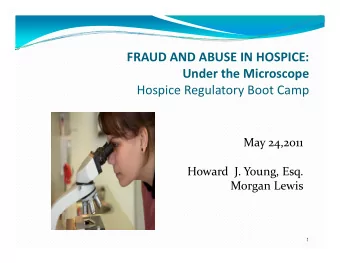 FRAUD AND ABUSE IN HOSPICE: Under the Microscope Hospice Regulatory Boot Camp May 24,2011  y 4,