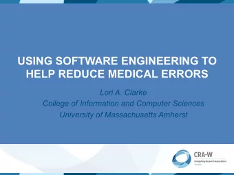 USING SOFTWARE ENGINEERING TO  HELP REDUCE MEDICAL ERRORS  Lori A. Clarke  College of Information