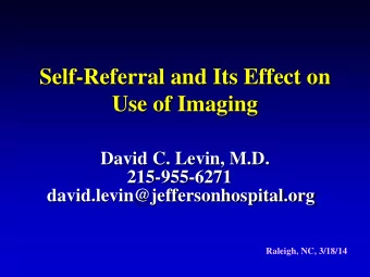 Self-Referral and Its Effect on  Use of Imaging  David C. Levin, M.D.  215-955-6271