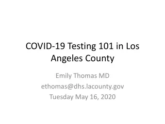 COVID-19 Testing 101 in Los  Angeles County  Emily Thomas MD  ethomas@dhs.lacounty.gov  Tuesday May